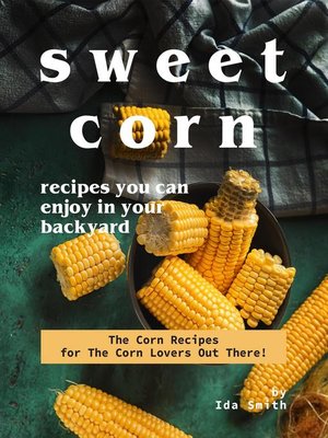 cover image of Sweet Corn Recipes You Can Enjoy in Your Backyard